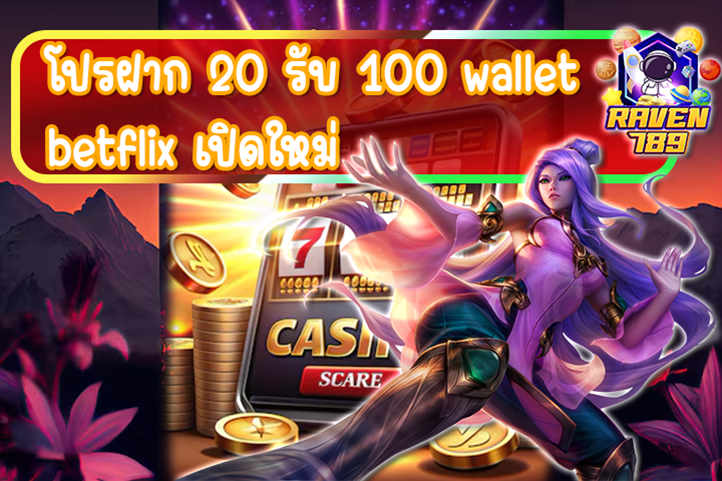 โปรฝาก 20 รับ 100 wallet betflix เปิดใหม่ จัดเต็มความคุ้มค่า ทุนน้อยก็เล่นได้!