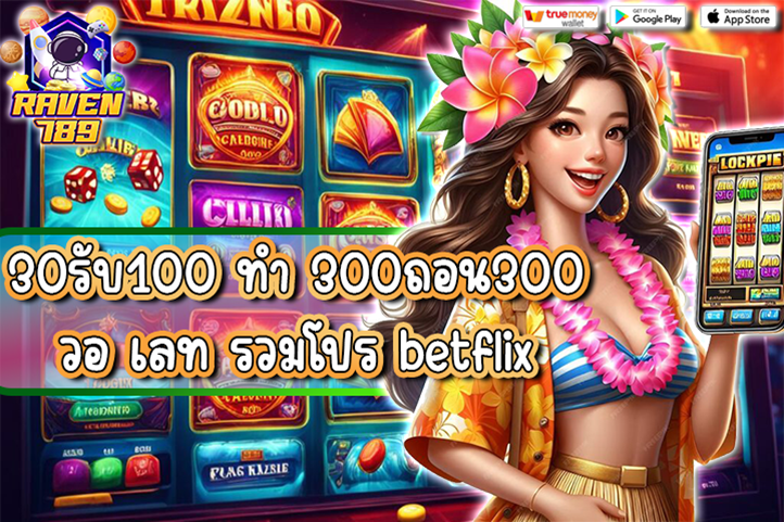 30รับ100 ทํา 300ถอน300 วอ เลท รวมโปร betflix จัดเต็ม ถอนได้จริง